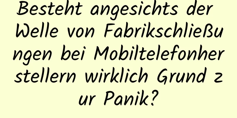 Besteht angesichts der Welle von Fabrikschließungen bei Mobiltelefonherstellern wirklich Grund zur Panik?