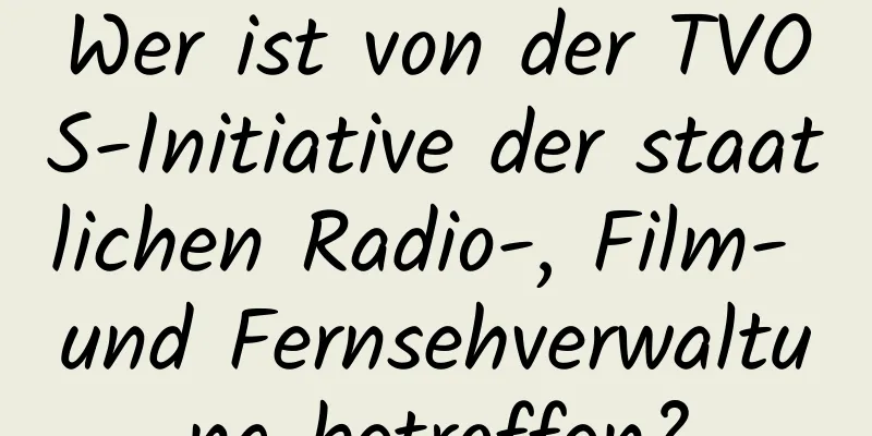 Wer ist von der TVOS-Initiative der staatlichen Radio-, Film- und Fernsehverwaltung betroffen?