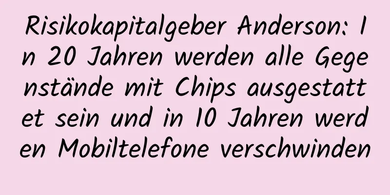 Risikokapitalgeber Anderson: In 20 Jahren werden alle Gegenstände mit Chips ausgestattet sein und in 10 Jahren werden Mobiltelefone verschwinden