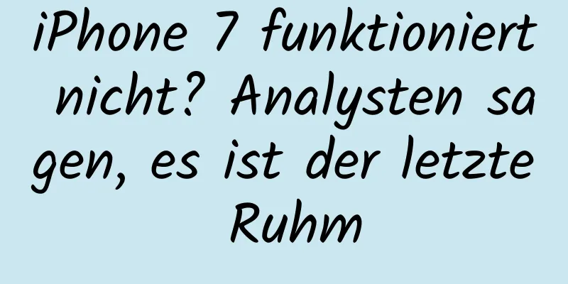 iPhone 7 funktioniert nicht? Analysten sagen, es ist der letzte Ruhm