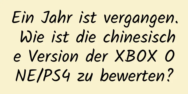 Ein Jahr ist vergangen. Wie ist die chinesische Version der XBOX ONE/PS4 zu bewerten?