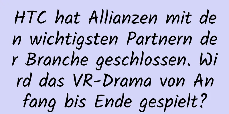 HTC hat Allianzen mit den wichtigsten Partnern der Branche geschlossen. Wird das VR-Drama von Anfang bis Ende gespielt?