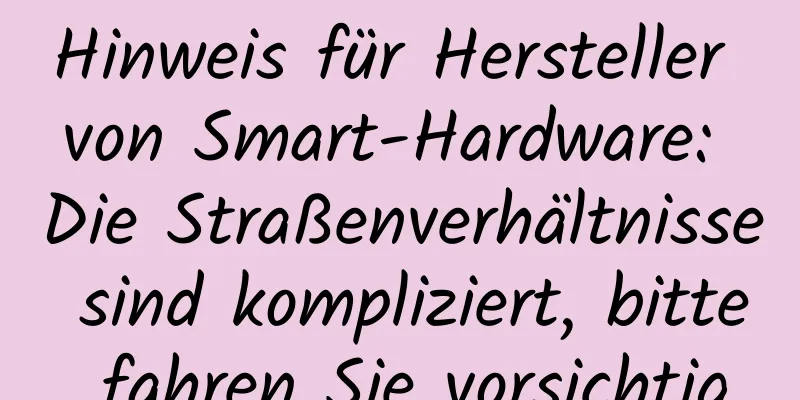 Hinweis für Hersteller von Smart-Hardware: Die Straßenverhältnisse sind kompliziert, bitte fahren Sie vorsichtig