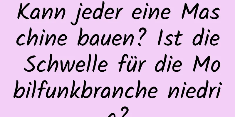 Kann jeder eine Maschine bauen? Ist die Schwelle für die Mobilfunkbranche niedrig?