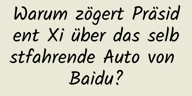 Warum zögert Präsident Xi über das selbstfahrende Auto von Baidu?