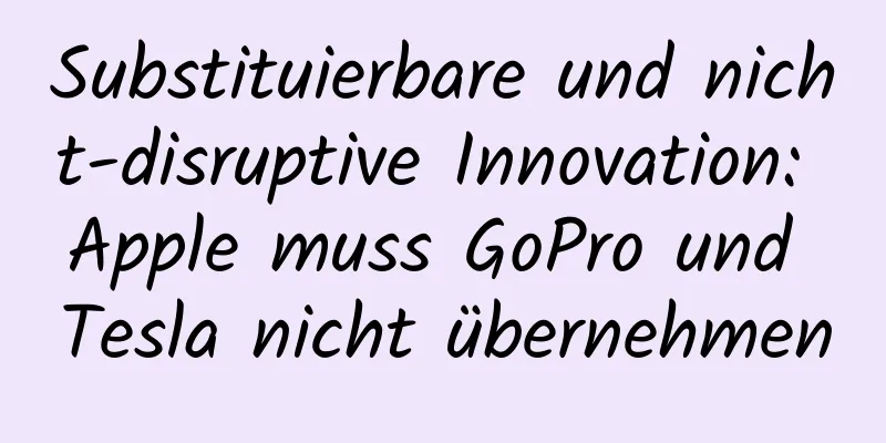 Substituierbare und nicht-disruptive Innovation: Apple muss GoPro und Tesla nicht übernehmen