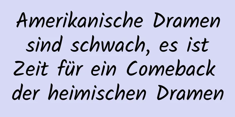 Amerikanische Dramen sind schwach, es ist Zeit für ein Comeback der heimischen Dramen