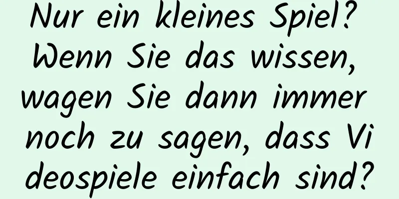 Nur ein kleines Spiel? Wenn Sie das wissen, wagen Sie dann immer noch zu sagen, dass Videospiele einfach sind?