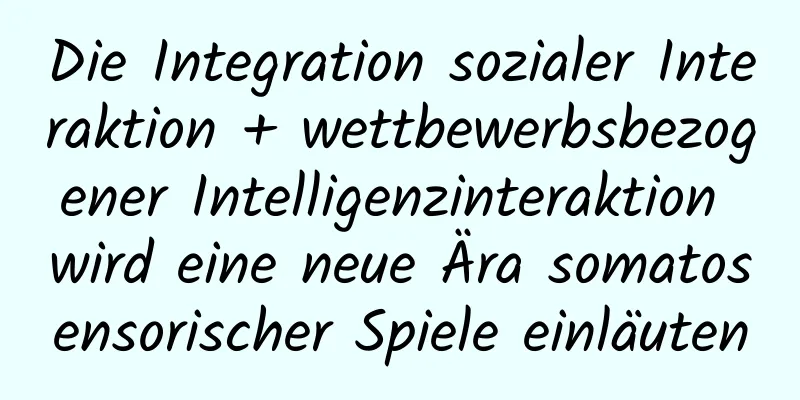 Die Integration sozialer Interaktion + wettbewerbsbezogener Intelligenzinteraktion wird eine neue Ära somatosensorischer Spiele einläuten