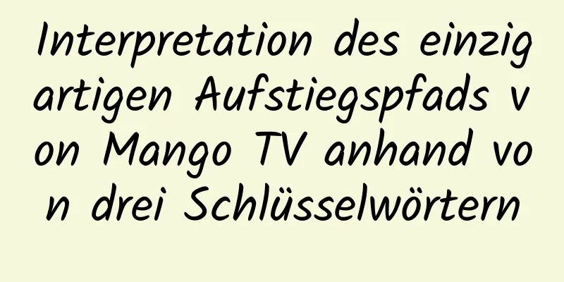 Interpretation des einzigartigen Aufstiegspfads von Mango TV anhand von drei Schlüsselwörtern