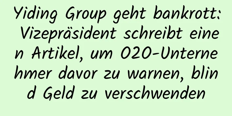Yiding Group geht bankrott: Vizepräsident schreibt einen Artikel, um O2O-Unternehmer davor zu warnen, blind Geld zu verschwenden