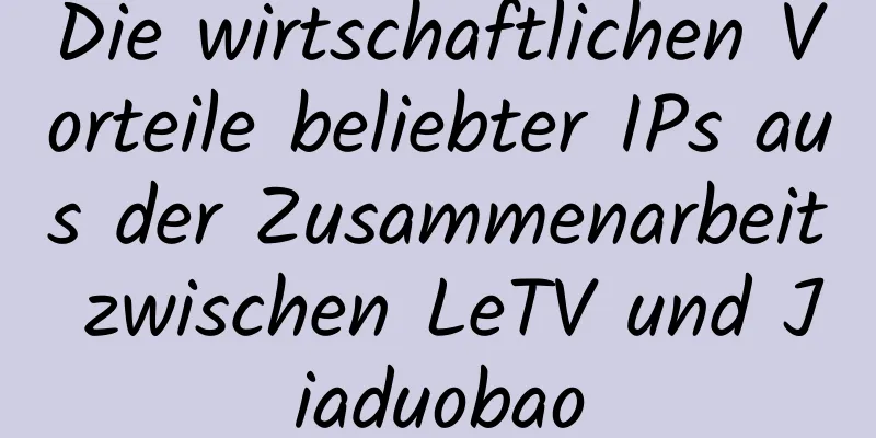 Die wirtschaftlichen Vorteile beliebter IPs aus der Zusammenarbeit zwischen LeTV und Jiaduobao