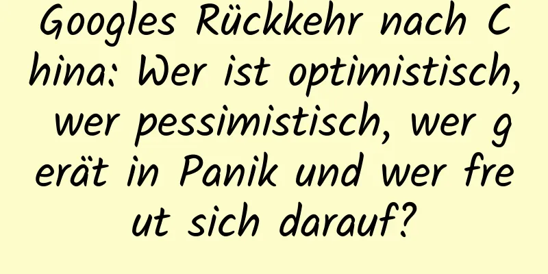 Googles Rückkehr nach China: Wer ist optimistisch, wer pessimistisch, wer gerät in Panik und wer freut sich darauf?