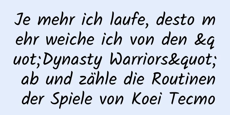 Je mehr ich laufe, desto mehr weiche ich von den "Dynasty Warriors" ab und zähle die Routinen der Spiele von Koei Tecmo