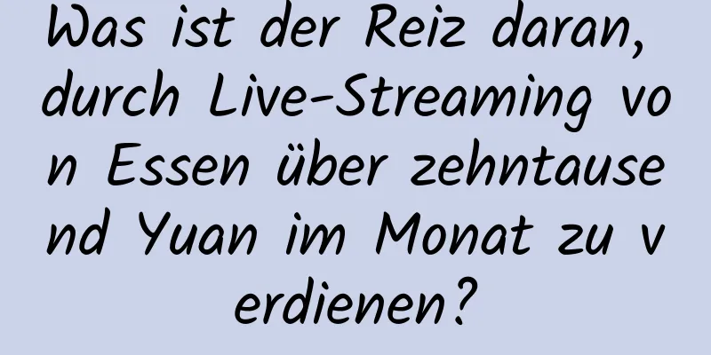 Was ist der Reiz daran, durch Live-Streaming von Essen über zehntausend Yuan im Monat zu verdienen?