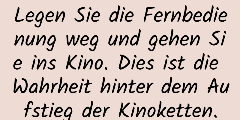 Legen Sie die Fernbedienung weg und gehen Sie ins Kino. Dies ist die Wahrheit hinter dem Aufstieg der Kinoketten.