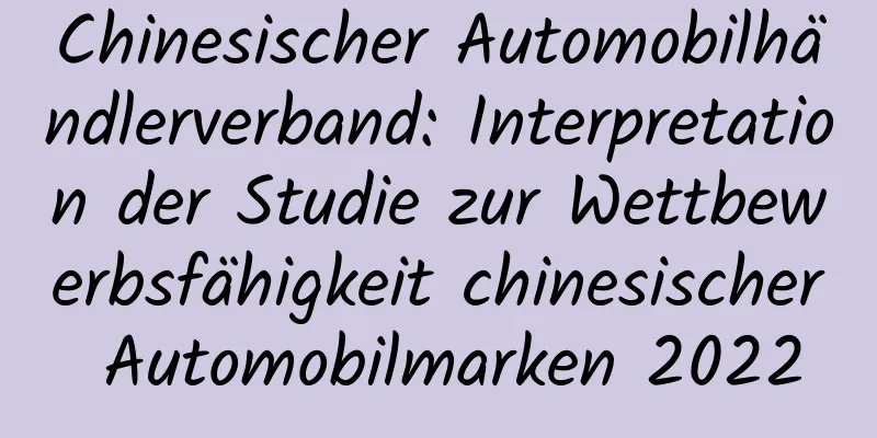 Chinesischer Automobilhändlerverband: Interpretation der Studie zur Wettbewerbsfähigkeit chinesischer Automobilmarken 2022
