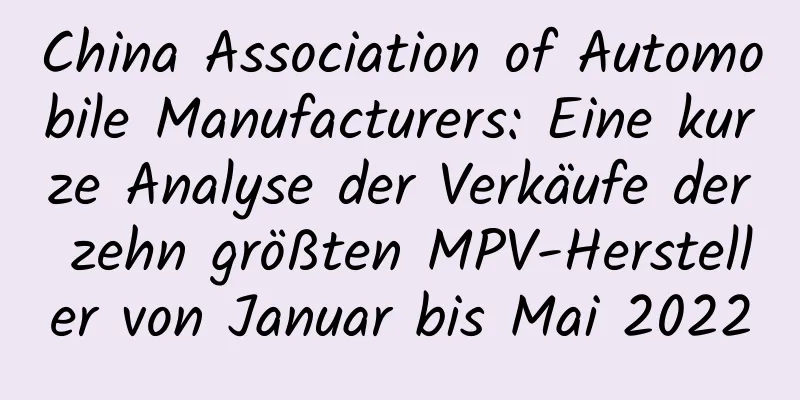 China Association of Automobile Manufacturers: Eine kurze Analyse der Verkäufe der zehn größten MPV-Hersteller von Januar bis Mai 2022