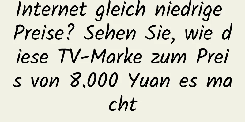 Internet gleich niedrige Preise? Sehen Sie, wie diese TV-Marke zum Preis von 8.000 Yuan es macht