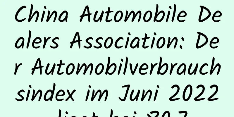China Automobile Dealers Association: Der Automobilverbrauchsindex im Juni 2022 liegt bei 80,7