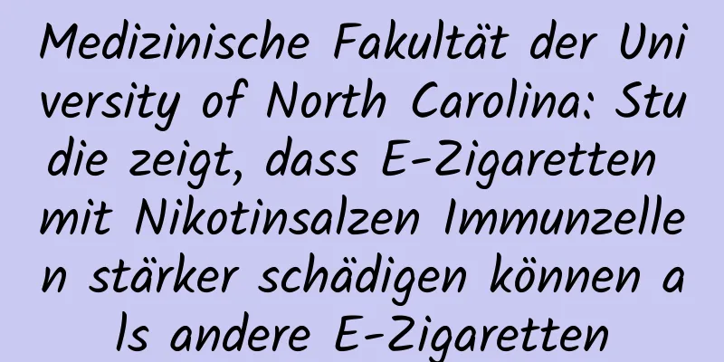 Medizinische Fakultät der University of North Carolina: Studie zeigt, dass E-Zigaretten mit Nikotinsalzen Immunzellen stärker schädigen können als andere E-Zigaretten