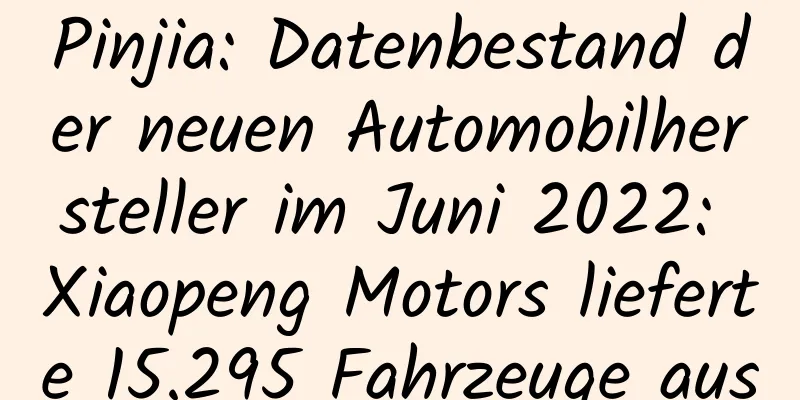 Pinjia: Datenbestand der neuen Automobilhersteller im Juni 2022: Xiaopeng Motors lieferte 15.295 Fahrzeuge aus