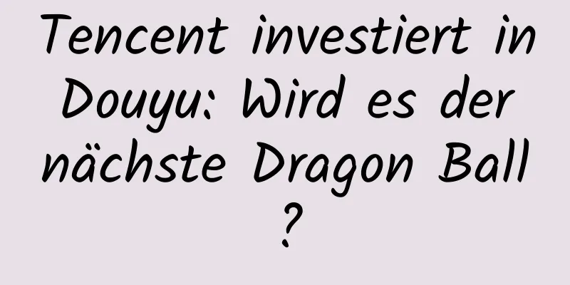 Tencent investiert in Douyu: Wird es der nächste Dragon Ball?