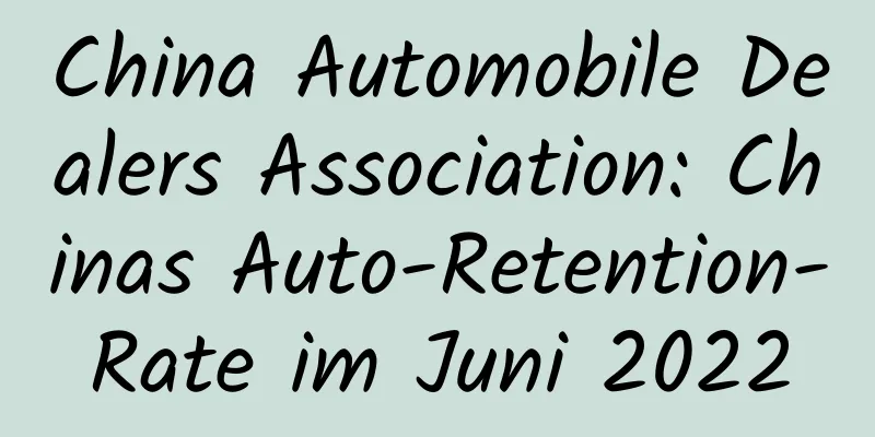 China Automobile Dealers Association: Chinas Auto-Retention-Rate im Juni 2022