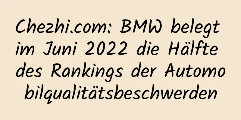 Chezhi.com: BMW belegt im Juni 2022 die Hälfte des Rankings der Automobilqualitätsbeschwerden