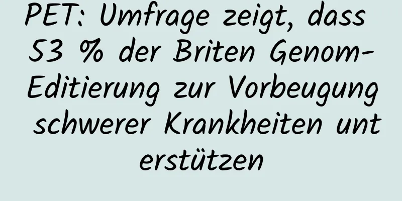 PET: Umfrage zeigt, dass 53 % der Briten Genom-Editierung zur Vorbeugung schwerer Krankheiten unterstützen