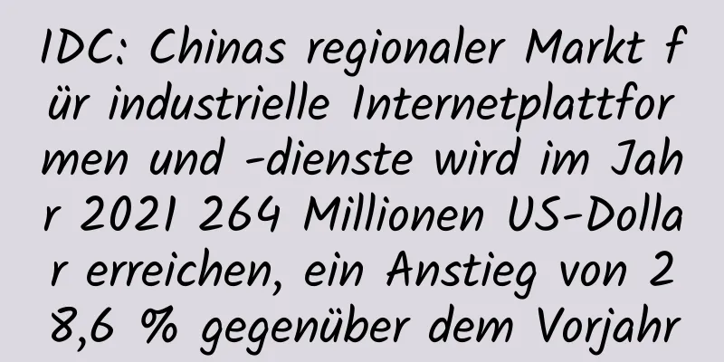 IDC: Chinas regionaler Markt für industrielle Internetplattformen und -dienste wird im Jahr 2021 264 Millionen US-Dollar erreichen, ein Anstieg von 28,6 % gegenüber dem Vorjahr
