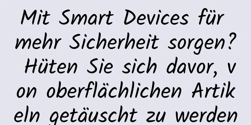 Mit Smart Devices für mehr Sicherheit sorgen? Hüten Sie sich davor, von oberflächlichen Artikeln getäuscht zu werden