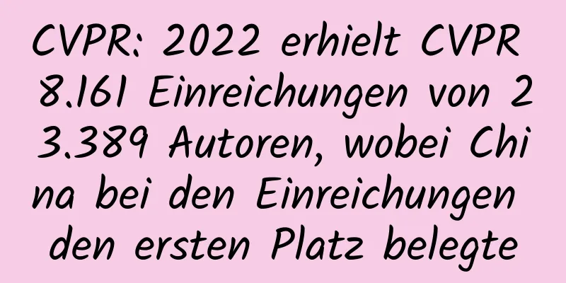 CVPR: 2022 erhielt CVPR 8.161 Einreichungen von 23.389 Autoren, wobei China bei den Einreichungen den ersten Platz belegte