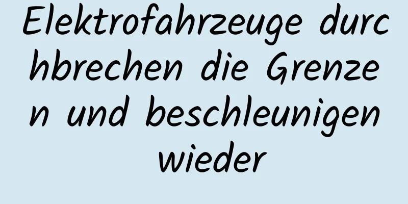 Elektrofahrzeuge durchbrechen die Grenzen und beschleunigen wieder