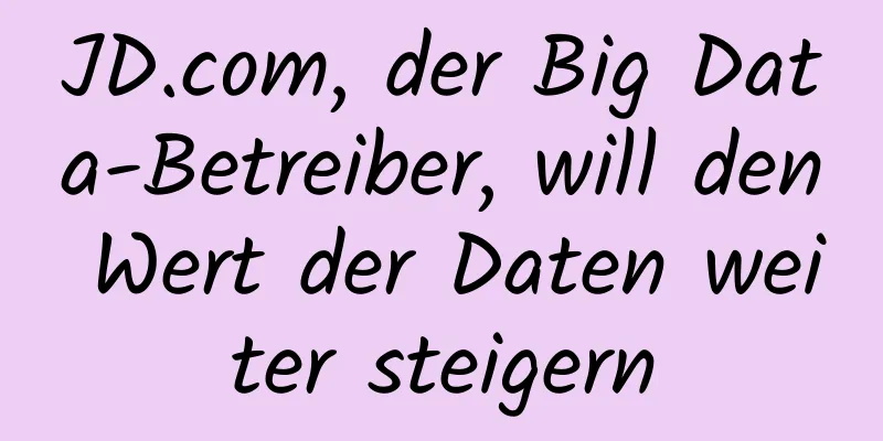 JD.com, der Big Data-Betreiber, will den Wert der Daten weiter steigern