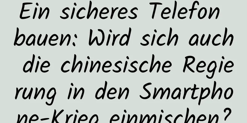 Ein sicheres Telefon bauen: Wird sich auch die chinesische Regierung in den Smartphone-Krieg einmischen?