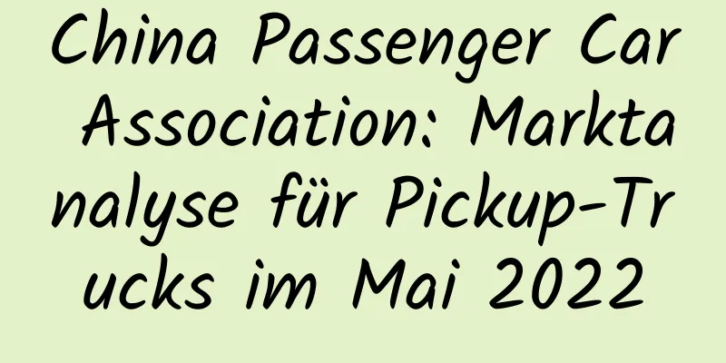 China Passenger Car Association: Marktanalyse für Pickup-Trucks im Mai 2022
