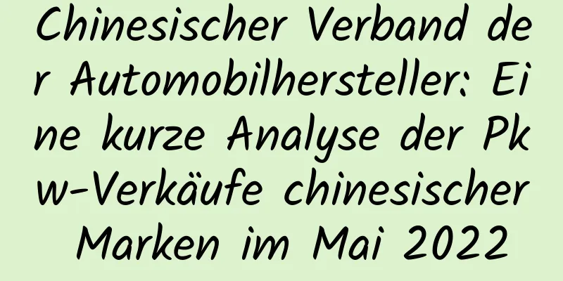 Chinesischer Verband der Automobilhersteller: Eine kurze Analyse der Pkw-Verkäufe chinesischer Marken im Mai 2022