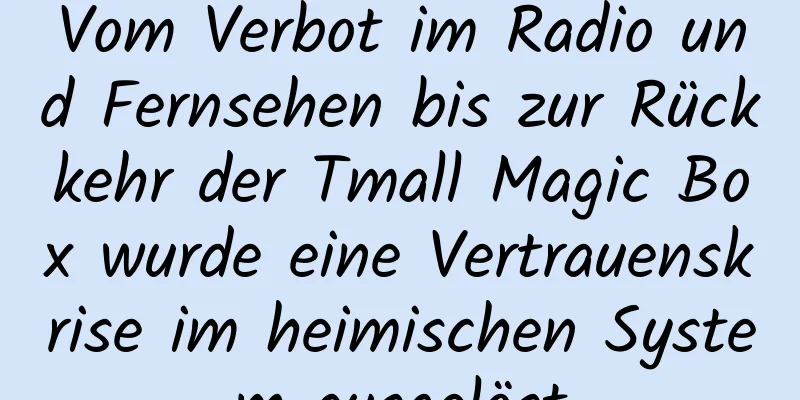 Vom Verbot im Radio und Fernsehen bis zur Rückkehr der Tmall Magic Box wurde eine Vertrauenskrise im heimischen System ausgelöst