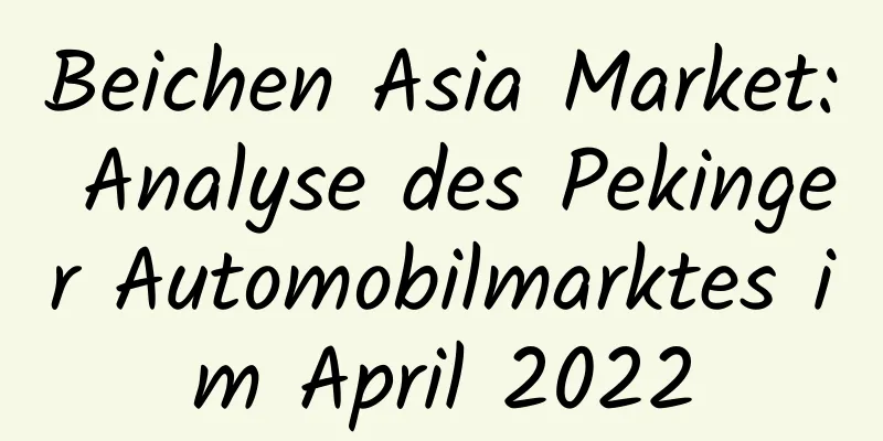 Beichen Asia Market: Analyse des Pekinger Automobilmarktes im April 2022