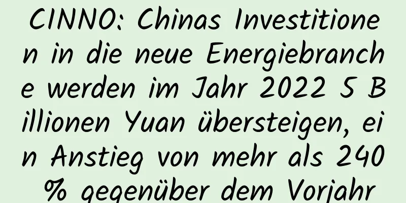 CINNO: Chinas Investitionen in die neue Energiebranche werden im Jahr 2022 5 Billionen Yuan übersteigen, ein Anstieg von mehr als 240 % gegenüber dem Vorjahr