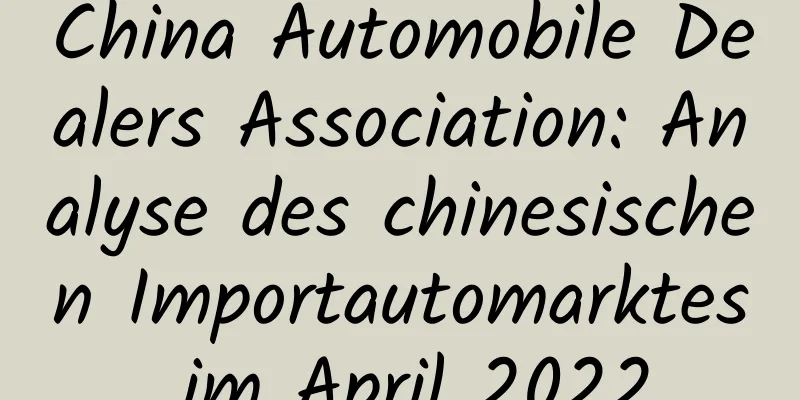 China Automobile Dealers Association: Analyse des chinesischen Importautomarktes im April 2022