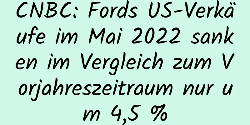 CNBC: Fords US-Verkäufe im Mai 2022 sanken im Vergleich zum Vorjahreszeitraum nur um 4,5 %