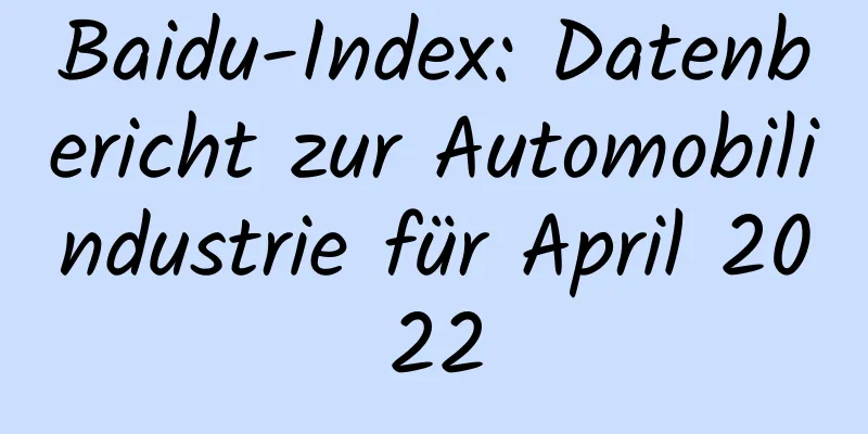 Baidu-Index: Datenbericht zur Automobilindustrie für April 2022