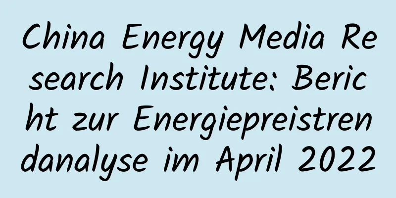 China Energy Media Research Institute: Bericht zur Energiepreistrendanalyse im April 2022