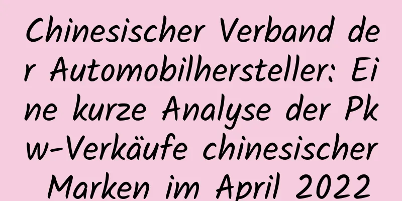 Chinesischer Verband der Automobilhersteller: Eine kurze Analyse der Pkw-Verkäufe chinesischer Marken im April 2022