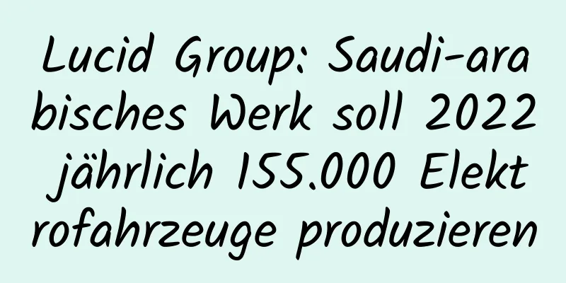 Lucid Group: Saudi-arabisches Werk soll 2022 jährlich 155.000 Elektrofahrzeuge produzieren