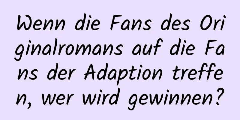 Wenn die Fans des Originalromans auf die Fans der Adaption treffen, wer wird gewinnen?