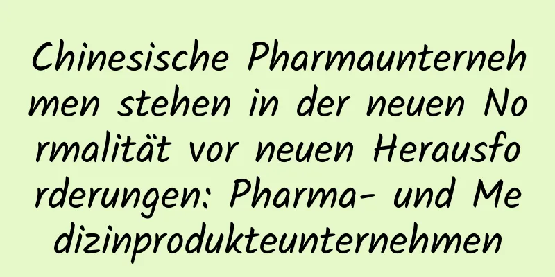 Chinesische Pharmaunternehmen stehen in der neuen Normalität vor neuen Herausforderungen: Pharma- und Medizinprodukteunternehmen