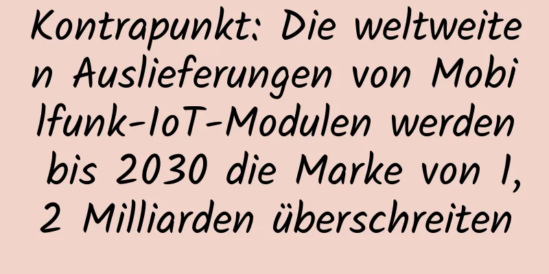 Kontrapunkt: Die weltweiten Auslieferungen von Mobilfunk-IoT-Modulen werden bis 2030 die Marke von 1,2 Milliarden überschreiten